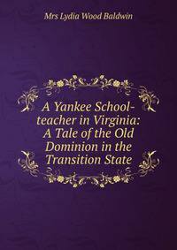A Yankee School-teacher in Virginia: A Tale of the Old Dominion in the Transition State