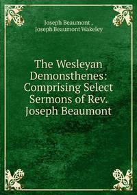 The Wesleyan Demonsthenes: Comprising Select Sermons of Rev. Joseph Beaumont