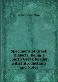 Specimens of Greek Dialects: Being a Fourth Greek Reader, with Introductions and Notes