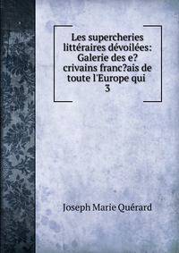 Les supercheries litt?raires d?voil?es: Galerie des e?crivains franc?ais de toute l'Europe qui .