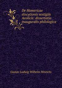 De Homericae elocutionis vestigiis Aeolicis: dissertatio inauguralis philologica .
