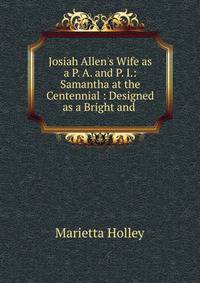 Josiah Allen's Wife as a P. A. and P. I.: Samantha at the Centennial : Designed as a Bright and .
