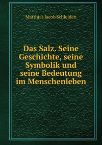 Das Salz. Seine Geschichte, seine Symbolik und seine Bedeutung im Menschenleben