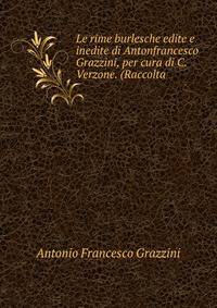 Le rime burlesche edite e inedite di Antonfrancesco Grazzini, per cura di C. Verzone. (Raccolta .