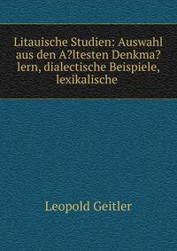 Litauische Studien: Auswahl aus den A?ltesten Denkma?lern, dialectische Beispiele, lexikalische .