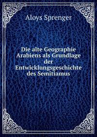 Die alte Geographie Arabiens als Grundlage der Entwicklungsgeschichte des Semitiamus