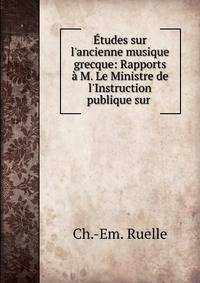 ?tudes sur l'ancienne musique grecque: Rapports ? M. Le Ministre de l'Instruction publique sur .