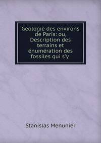 G?ologie des environs de Paris: ou, Description des terrains et ?num?ration des fossiles qui s'y .