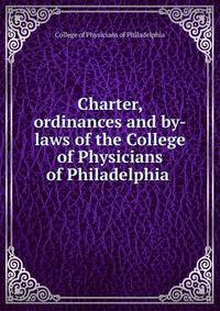Charter, ordinances and by-laws of the College of Physicians of Philadelphia .