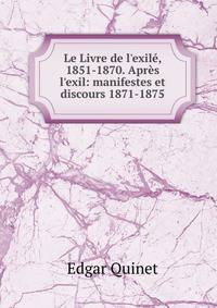 Le Livre de l'exil?, 1851-1870. Apr?s l'exil: manifestes et discours 1871-1875
