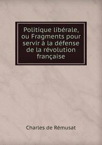 Politique liberale, ou Fragments pour servir a la defense de la revolution francaise