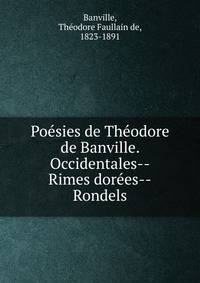 Poe?sies de The?odore de Banville. Occidentales--Rimes dore?es--Rondels