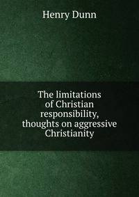 The limitations of Christian responsibility, thoughts on aggressive Christianity