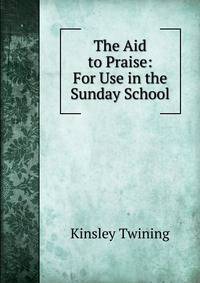 The Aid to Praise: For Use in the Sunday School