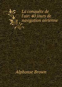 La conqu?te de l'air: 40 jours de navigation a?rienne