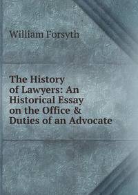 The History of Lawyers: An Historical Essay on the Office &amp; Duties of an Advocate