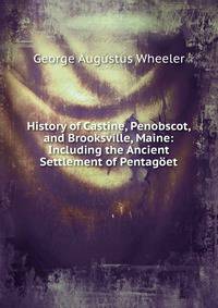 History of Castine, Penobscot, and Brooksville, Maine: Including the Ancient Settlement of Pentag?et