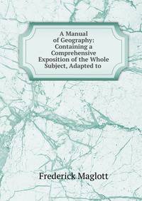 A Manual of Geography: Containing a Comprehensive Exposition of the Whole Subject, Adapted to .