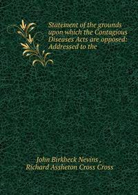 Statement of the grounds upon which the Contagious Diseases Acts are opposed: Addressed to the .