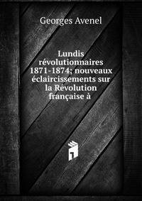 Lundis r?volutionnaires 1871-1874; nouveaux ?claircissements sur la R?volution fran?aise ? .