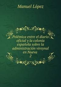 Pol?mica entre el diario oficial y la colonia espa?ola sobre la administraci?n vireynal en Nueva .