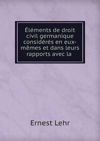 ?l?ments de droit civil germanique consid?r?s en eux-m?mes et dans leurs rapports avec la .
