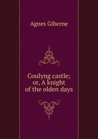 Coulyng castle; or, A knight of the olden days