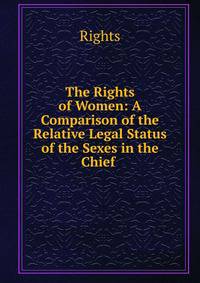 The Rights of Women: A Comparison of the Relative Legal Status of the Sexes in the Chief .