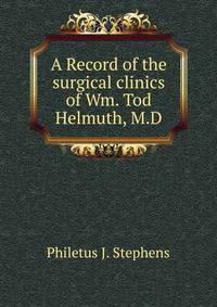 A Record of the surgical clinics of Wm. Tod Helmuth, M.D.