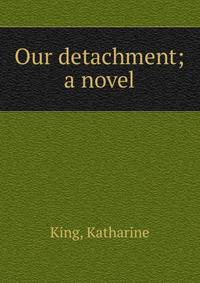 Our detachment; a novel