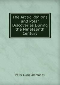 The Arctic Regions and Polar Discoveries During the Nineteenth Century.