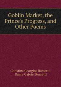 Goblin Market, the Prince's Progress, and Other Poems