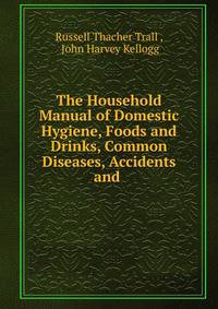 The Household Manual of Domestic Hygiene, Foods and Drinks, Common Diseases, Accidents and .