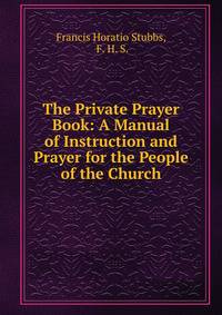 The Private Prayer Book: A Manual of Instruction and Prayer for the People of the Church