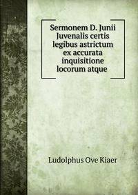 Sermonem D. Junii Juvenalis certis legibus astrictum ex accurata inquisitione locorum atque .