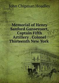 Memorial of Henry Sanford Gansevoort, Captain Fifth Artillery . Colonel Thirteenth New York .