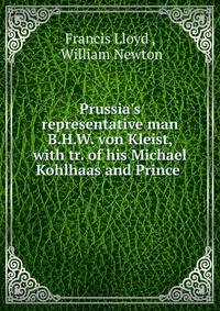 Prussia's representative man B.H.W. von Kleist, with tr. of his Michael Kohlhaas and Prince .