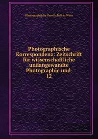 Photographische Korrespondenz: Zeitschrift fr wissenschaftliche undangewandte Photographie und .. 12