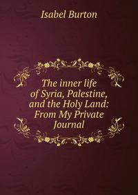 The inner life of Syria, Palestine, and the Holy Land: From My Private Journal