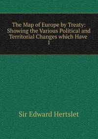 The Map of Europe by Treaty: Showing the Various Political and Territorial Changes which Have .. 1