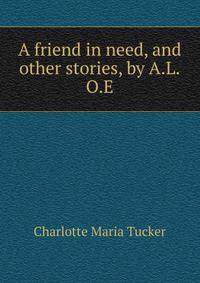 A friend in need, and other stories, by A.L.O.E.