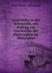 Aristoteles in der Scholastik, ein Beitrag zur Geschichte der Philosophie im Mittelalter