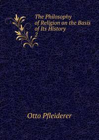 The Philosophy of Religion on the Basis of Its History. 2