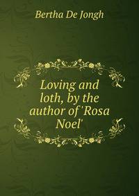 Loving and loth, by the author of 'Rosa Noel'.
