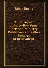 A Retrospect of Forty-five Years' Christian Ministry: Public Work in Other Spheres of Benevolent .