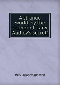 A strange world, by the author of 'Lady Audley's secret'.