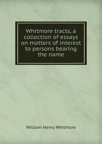 Whitmore tracts, a collection of essays on matters of interest to persons bearing the name