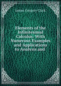 Elements of the Infinitesimal Calculus: With Numerous Examples and Applications to Analysis and .