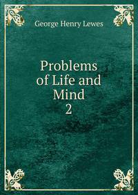 Problems of Life and Mind. 2