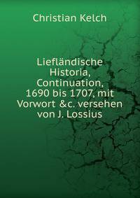 Liefl?ndische Historia, Continuation, 1690 bis 1707, mit Vorwort &amp;c. versehen von J. Lossius